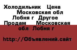 Холодильник › Цена ­ 2 000 - Московская обл., Лобня г. Другое » Продам   . Московская обл.,Лобня г.